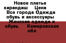 Новое платье - карандаш  › Цена ­ 800 - Все города Одежда, обувь и аксессуары » Женская одежда и обувь   . Кемеровская обл.